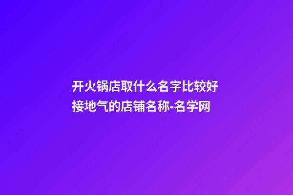 开火锅店取什么名字比较好 接地气的店铺名称-名学网-第1张-店铺起名-玄机派